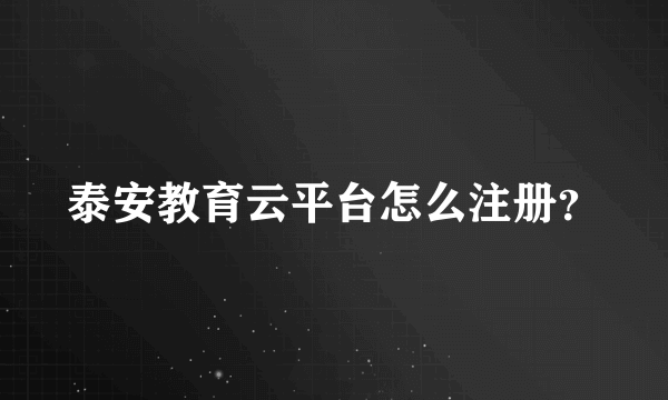 泰安教育云平台怎么注册？