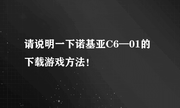 请说明一下诺基亚C6—01的下载游戏方法！