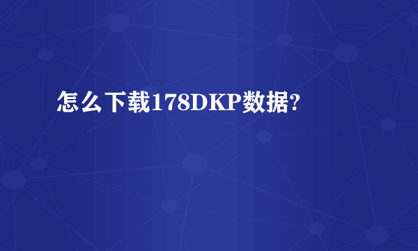 怎么下载178DKP数据?