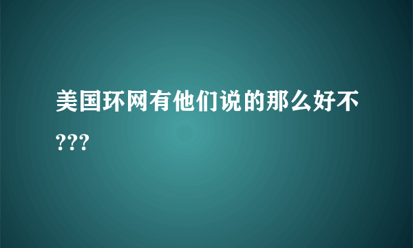 美国环网有他们说的那么好不???