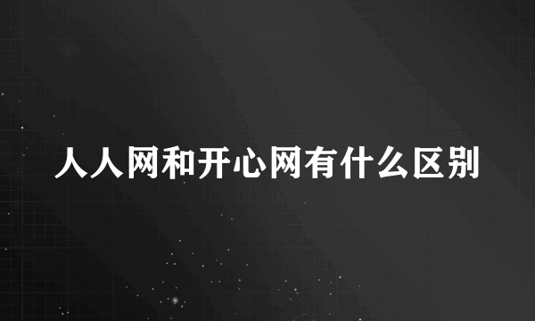 人人网和开心网有什么区别