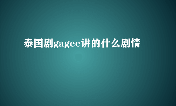 泰国剧gagee讲的什么剧情