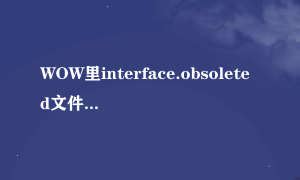 WOW里interface.obsoleted文件里放的是什么