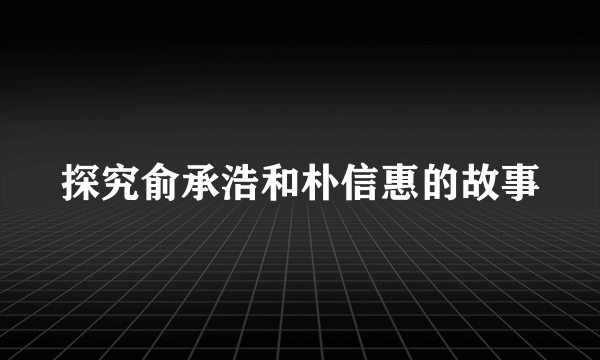 探究俞承浩和朴信惠的故事