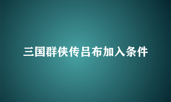 三国群侠传吕布加入条件