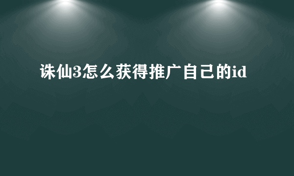 诛仙3怎么获得推广自己的id