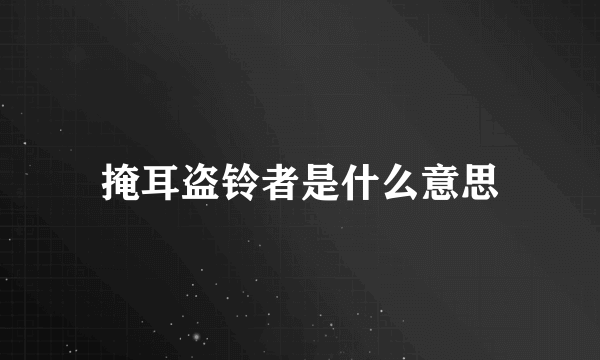 掩耳盗铃者是什么意思