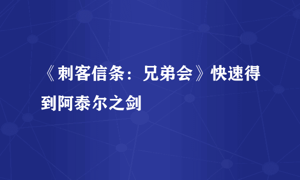 《刺客信条：兄弟会》快速得到阿泰尔之剑