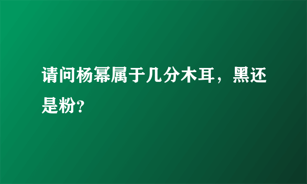 请问杨幂属于几分木耳，黑还是粉？