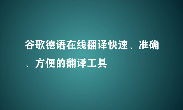 谷歌德语在线翻译快速、准确、方便的翻译工具