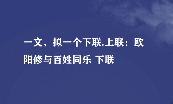 一文，拟一个下联.上联：欧阳修与百姓同乐 下联