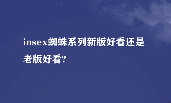 insex蜘蛛系列新版好看还是老版好看?