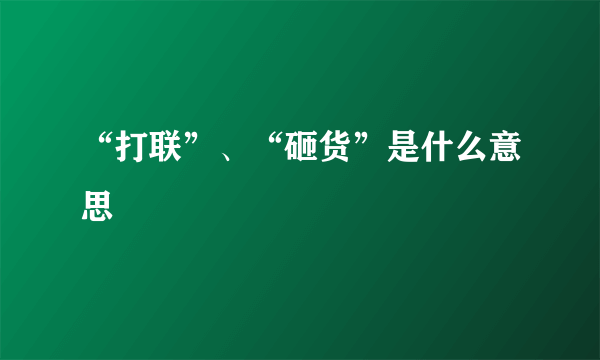 “打联”、“砸货”是什么意思