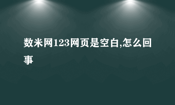 数米网123网页是空白,怎么回事