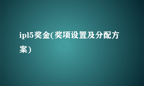 ipl5奖金(奖项设置及分配方案)