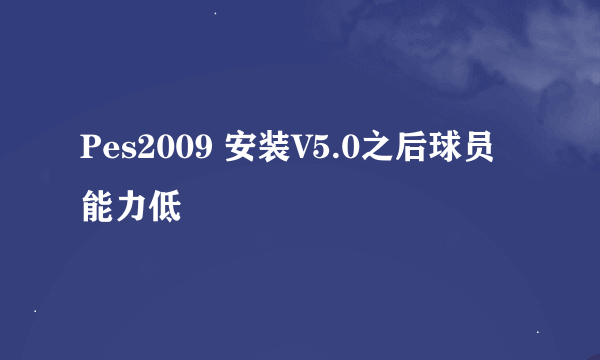 Pes2009 安装V5.0之后球员能力低