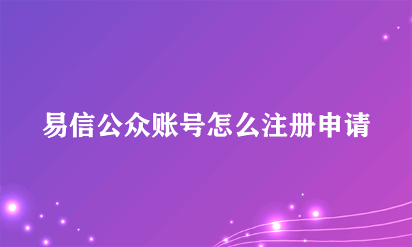 易信公众账号怎么注册申请