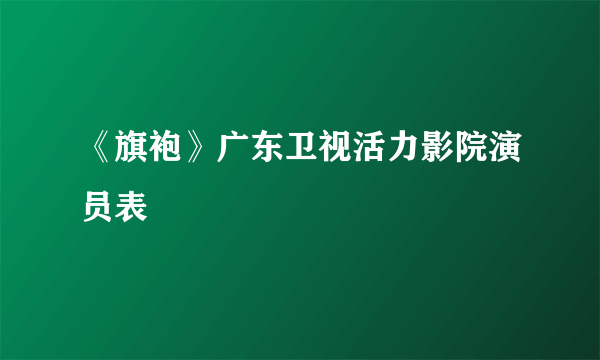 《旗袍》广东卫视活力影院演员表