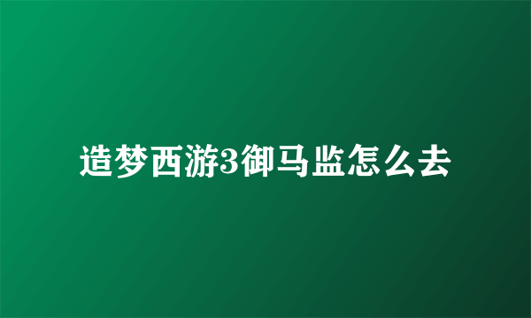 造梦西游3御马监怎么去