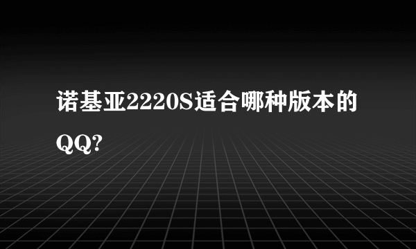 诺基亚2220S适合哪种版本的QQ?