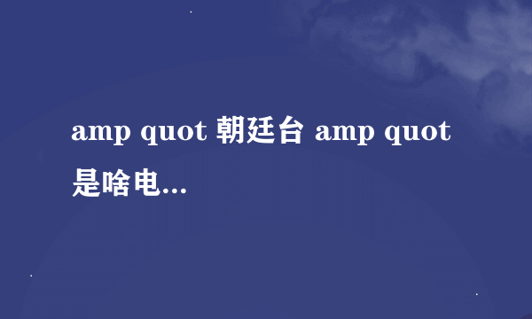 amp quot 朝廷台 amp quot 是啥电视台啊?