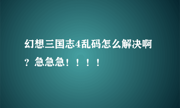 幻想三国志4乱码怎么解决啊？急急急！！！！