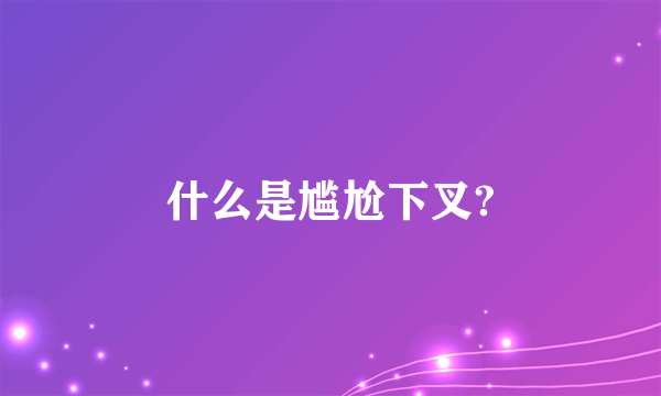 什么是尴尬下叉?