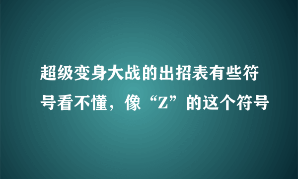 超级变身大战的出招表有些符号看不懂，像“Z”的这个符号