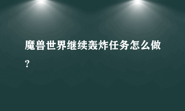 魔兽世界继续轰炸任务怎么做?