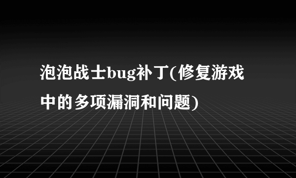 泡泡战士bug补丁(修复游戏中的多项漏洞和问题)