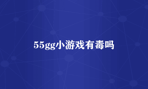 55gg小游戏有毒吗