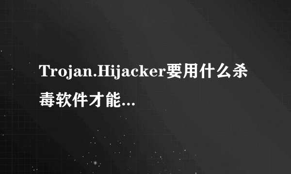 Trojan.Hijacker要用什么杀毒软件才能彻底清除