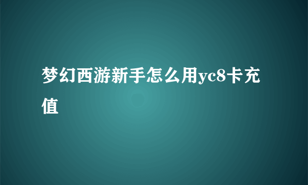 梦幻西游新手怎么用yc8卡充值