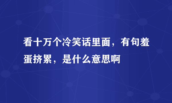 看十万个冷笑话里面，有句羞蛋挤累，是什么意思啊