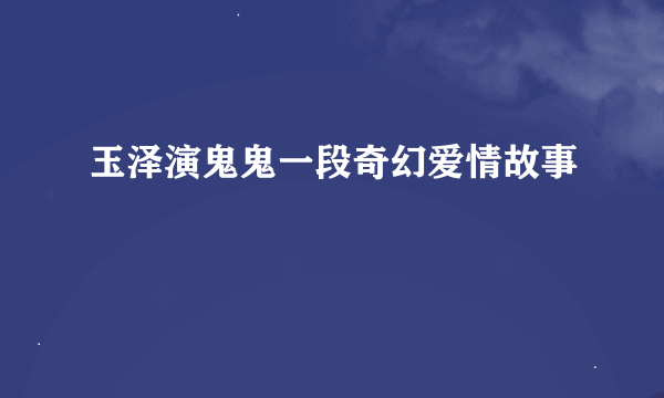 玉泽演鬼鬼一段奇幻爱情故事