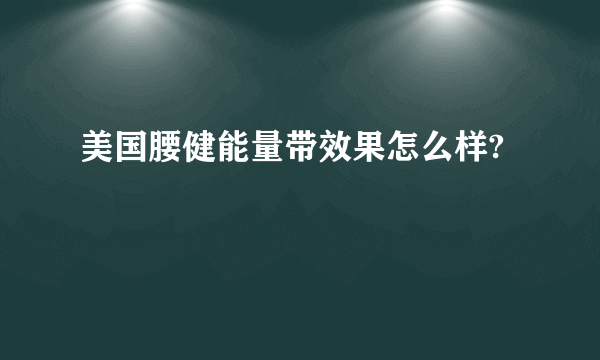 美国腰健能量带效果怎么样?