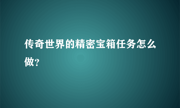 传奇世界的精密宝箱任务怎么做？