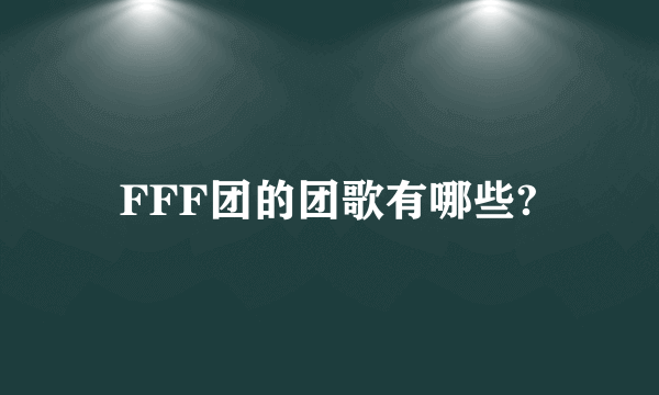 FFF团的团歌有哪些?