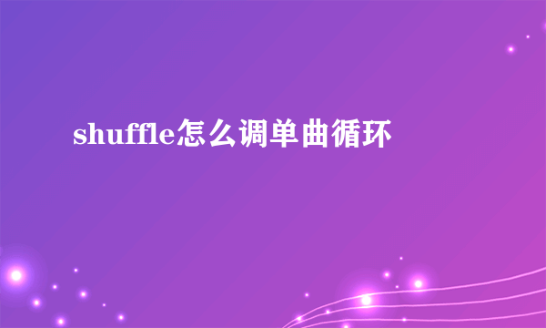 shuffle怎么调单曲循环