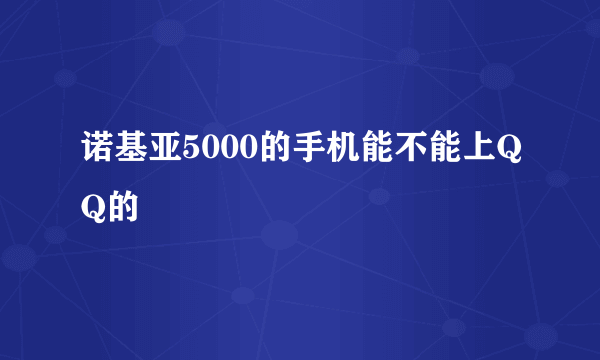 诺基亚5000的手机能不能上QQ的