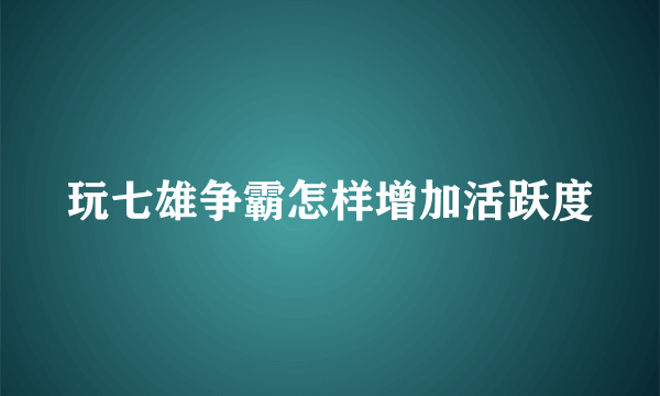 玩七雄争霸怎样增加活跃度