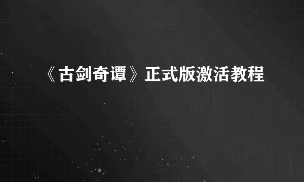 《古剑奇谭》正式版激活教程