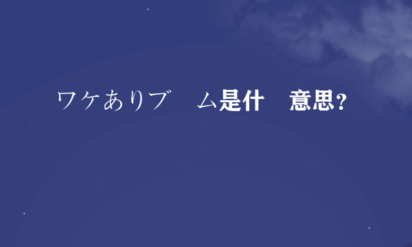 ワケありブーム是什麼意思？