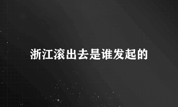 浙江滚出去是谁发起的