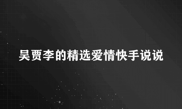 吴贾李的精选爱情快手说说