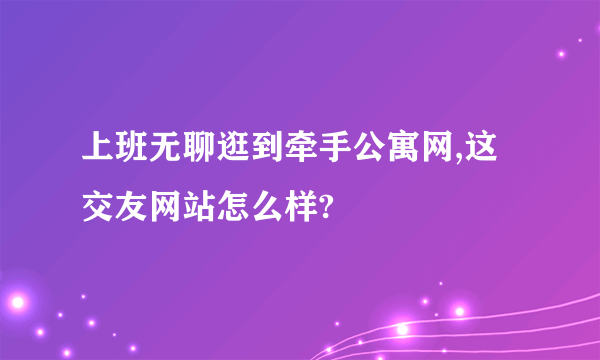 上班无聊逛到牵手公寓网,这交友网站怎么样?