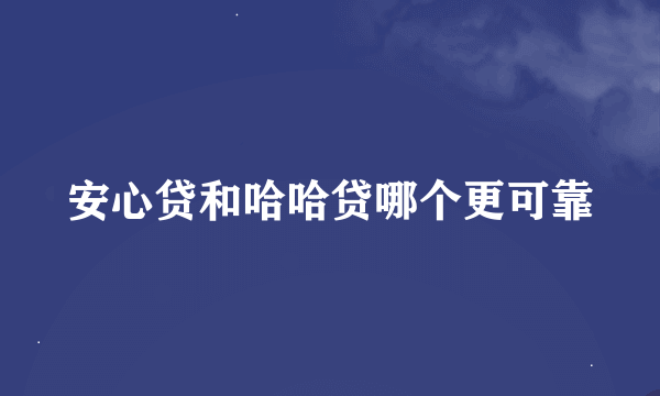 安心贷和哈哈贷哪个更可靠