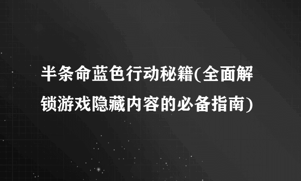 半条命蓝色行动秘籍(全面解锁游戏隐藏内容的必备指南)