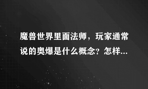 魔兽世界里面法师，玩家通常说的奥爆是什么概念？怎样打出来的？