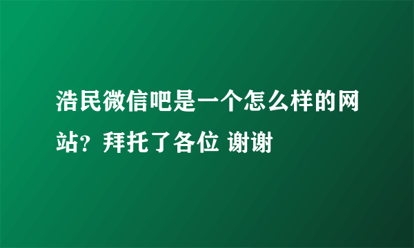 浩民微信吧是一个怎么样的网站？拜托了各位 谢谢